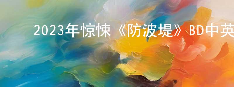﻿柴增辉发布﻿2023年惊悚《防波堤》BD中英双字迅雷下载_电影天堂